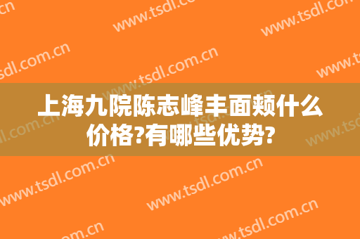 上海九院陈志峰丰面颊什么价格?有哪些优势?