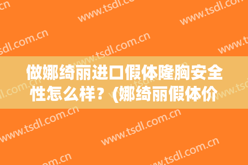 做娜绮丽进口假体隆胸安全性怎么样？(娜绮丽假体价格)