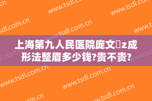 上海第九人民医院庞文璟z成形法整眉多少钱?贵不贵?