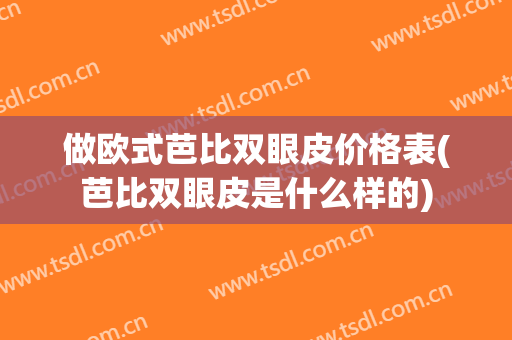 做欧式芭比双眼皮价格表(芭比双眼皮是什么样的)