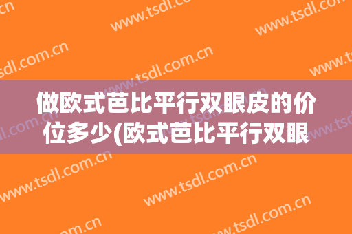 做欧式芭比平行双眼皮的价位多少(欧式芭比平行双眼皮图片)