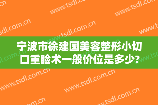 宁波市徐建国美容整形小切口重睑术一般价位是多少?靠谱吗?