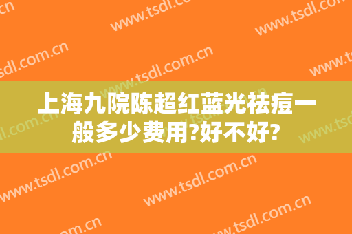 上海九院陈超红蓝光祛痘一般多少费用?好不好?