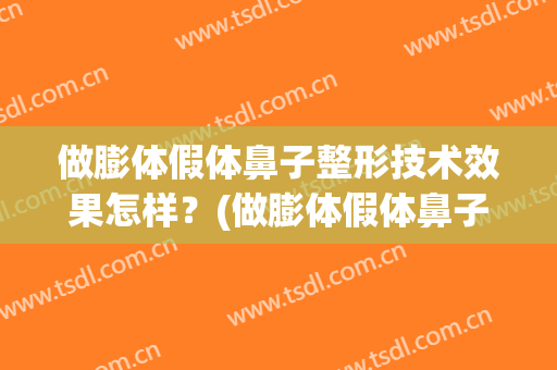 做膨体假体鼻子整形技术效果怎样？(做膨体假体鼻子整形技术效果怎样的)