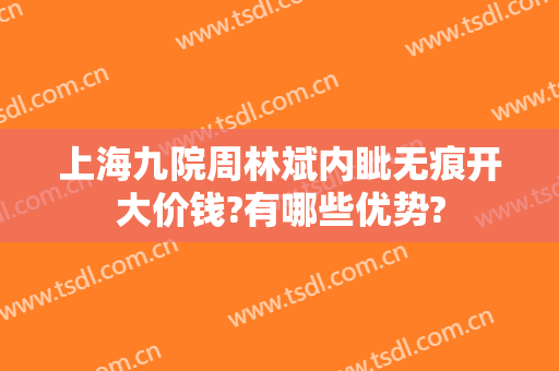 上海九院周林斌内眦无痕开大价钱?有哪些优势?