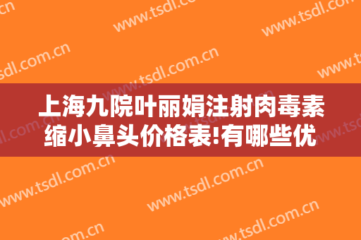 上海九院叶丽娟注射肉毒素缩小鼻头价格表!有哪些优势?