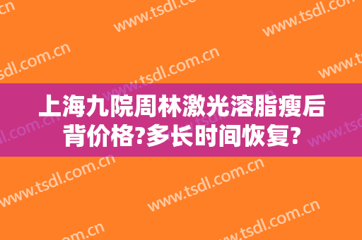 上海九院周林激光溶脂瘦后背价格?多长时间恢复?