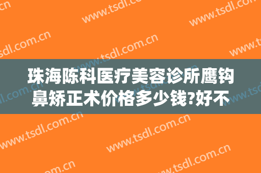 珠海陈科医疗美容诊所鹰钩鼻矫正术价格多少钱?好不好?(珠海陈科医疗美容诊所有几位医生)