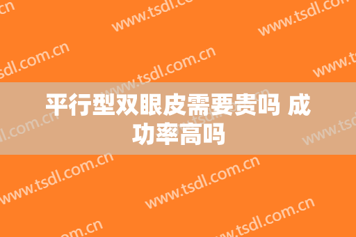 平行型双眼皮需要贵吗 成功率高吗