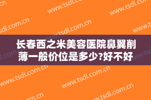 长春西之米美容医院鼻翼削薄一般价位是多少?好不好?