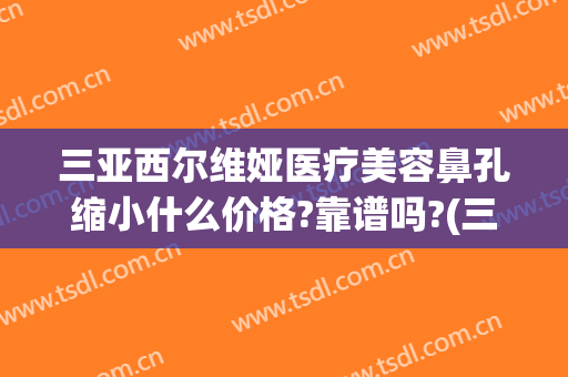 三亚西尔维娅医疗美容鼻孔缩小什么价格?靠谱吗?(三亚市维多利亚整形医院)