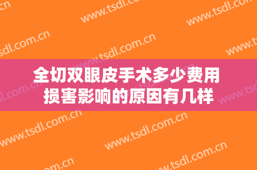 全切双眼皮手术多少费用 损害影响的原因有几样
