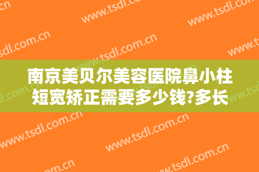 南京美贝尔美容医院鼻小柱短宽矫正需要多少钱?多长时间恢复?
