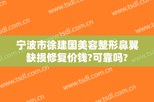 宁波市徐建国美容整形鼻翼缺损修复价钱?可靠吗?