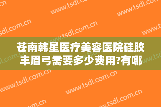 苍南韩星医疗美容医院硅胶丰眉弓需要多少费用?有哪些优势?