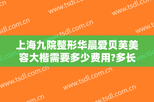 上海九院整形华晨爱贝芙美容大楷需要多少费用?多长时间恢复?