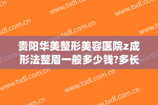 贵阳华美整形美容医院z成形法整眉一般多少钱?多长时间恢复?(贵阳整形美容医院)
