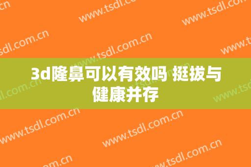 3d隆鼻可以有效吗 挺拔与健康并存