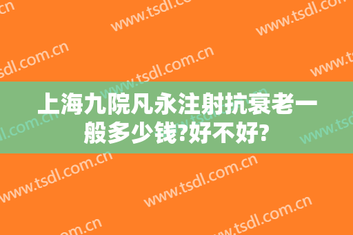 上海九院凡永注射抗衰老一般多少钱?好不好?
