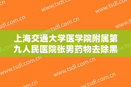 上海交通大学医学院附属第九人民医院张男药物去除黑眼圈一般价位是多少费用?可靠吗?