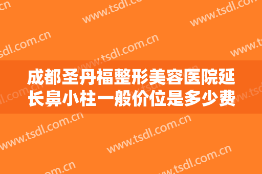 成都圣丹福整形美容医院延长鼻小柱一般价位是多少费用?多长时间恢复?