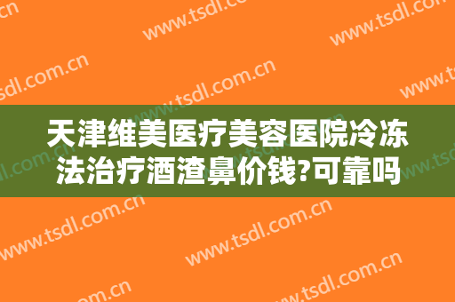 天津维美医疗美容医院冷冻法治疗酒渣鼻价钱?可靠吗?