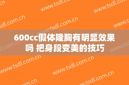 600cc假体隆胸有明显效果吗 把身段变美的技巧