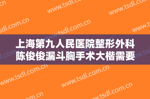 上海第九人民医院整形外科陈俊俊漏斗胸手术大楷需要多少钱?多长时间恢复?