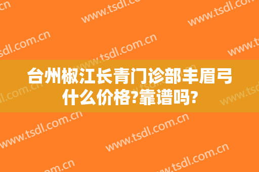 台州椒江长青门诊部丰眉弓什么价格?靠谱吗?