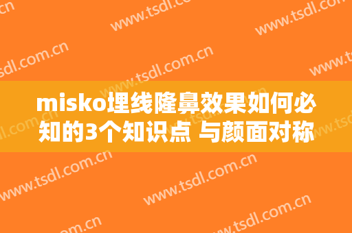 misko埋线隆鼻效果如何必知的3个知识点 与颜面对称才高挺灵秀