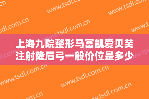 上海九院整形马富凯爱贝芙注射隆眉弓一般价位是多少?靠谱吗?