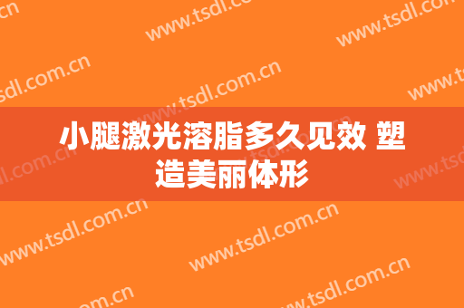 小腿激光溶脂多久见效 塑造美丽体形