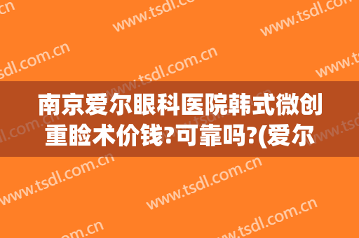 南京爱尔眼科医院韩式微创重睑术价钱?可靠吗?(爱尔眼科微创手术)