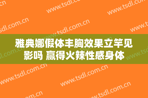 雅典娜假体丰胸效果立竿见影吗 赢得火辣性感身体