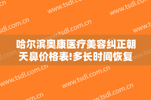 哈尔滨奥康医疗美容纠正朝天鼻价格表!多长时间恢复?
