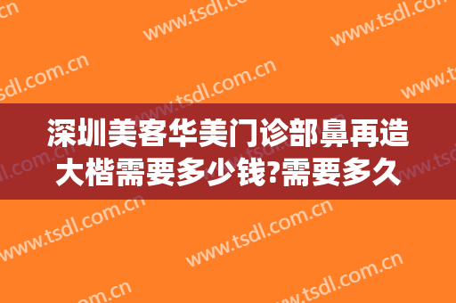 深圳美客华美门诊部鼻再造大楷需要多少钱?需要多久恢复?(深圳整鼻子大概多少费用)