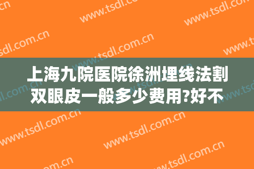 上海九院医院徐洲埋线法割双眼皮一般多少费用?好不好?(上海九院埋线双眼皮多少钱)