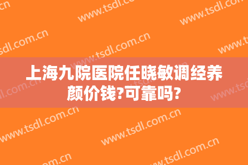 上海九院医院任晓敏调经养颜价钱?可靠吗?