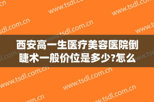 西安高一生医疗美容医院倒睫术一般价位是多少?怎么样?(西安高一生医疗美容医院在哪里)