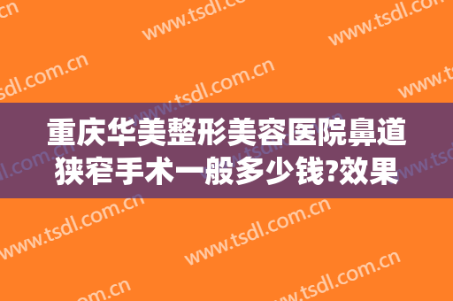 重庆华美整形美容医院鼻道狭窄手术一般多少钱?效果怎么样?(重庆华美做鼻子哪个医生好)