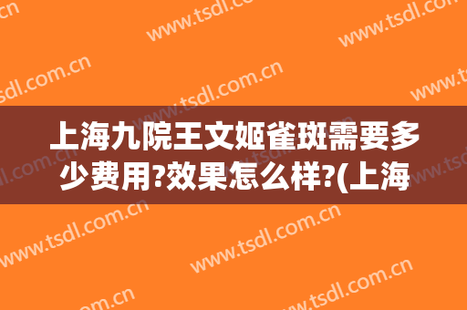 上海九院王文姬雀斑需要多少费用?效果怎么样?(上海九院治疗雀斑费用)