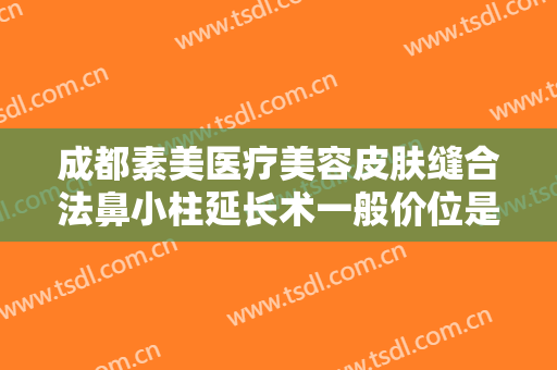 成都素美医疗美容皮肤缝合法鼻小柱延长术一般价位是多少费用?需要多久恢复?