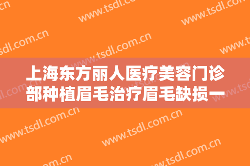 上海东方丽人医疗美容门诊部种植眉毛治疗眉毛缺损一般价位是多少钱?效果怎么样?