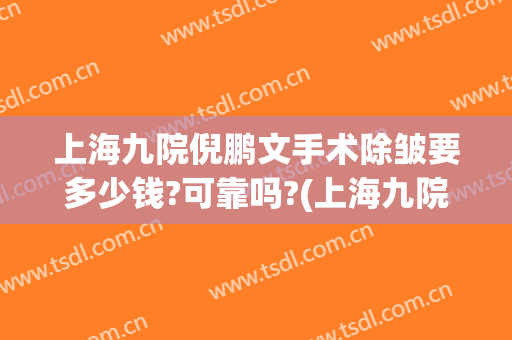 上海九院倪鹏文手术除皱要多少钱?可靠吗?(上海九院去皱纹)