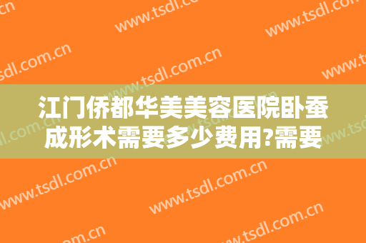 江门侨都华美美容医院卧蚕成形术需要多少费用?需要多久恢复?