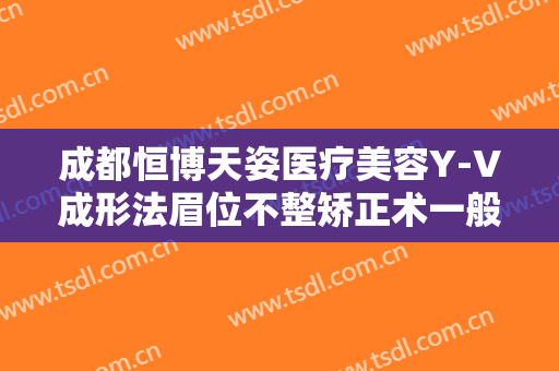 成都恒博天姿医疗美容Y-V成形法眉位不整矫正术一般多少钱?多长时间恢复?
