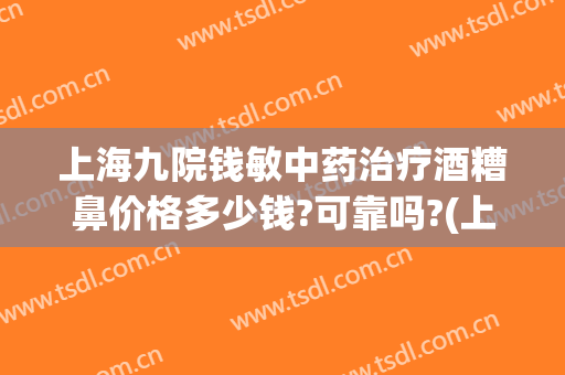 上海九院钱敏中药治疗酒糟鼻价格多少钱?可靠吗?(上海九院看酒糟鼻好不好)