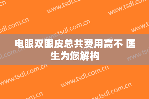 电眼双眼皮总共费用高不 医生为您解构