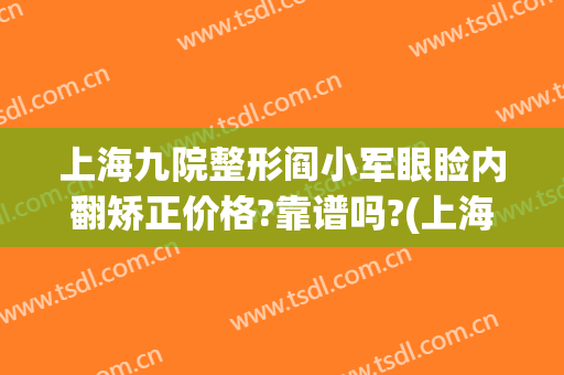 上海九院整形阎小军眼睑内翻矫正价格?靠谱吗?(上海九院大小眼矫正多少钱)