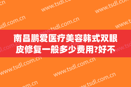 南昌鹏爱医疗美容韩式双眼皮修复一般多少费用?好不好?(鹏爱医疗美容整形医院)